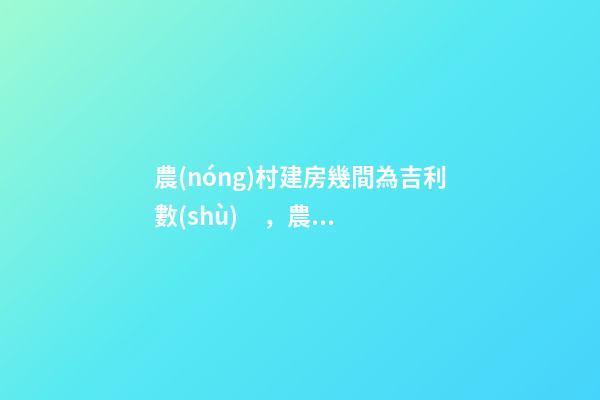 農(nóng)村建房幾間為吉利數(shù)，農(nóng)村建造幾間房比較吉利